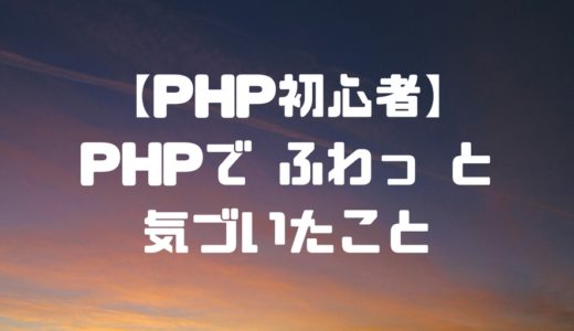 【PHP初心者】PHPでふわっと気づいたこと